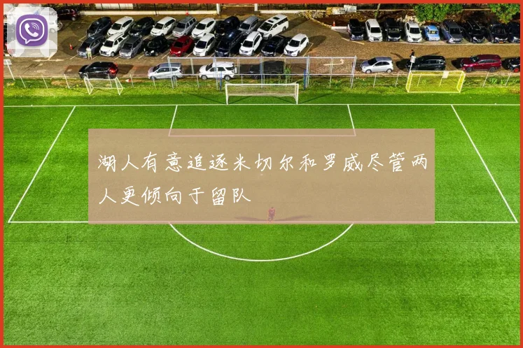 湖人有意追逐米切尔和罗威尽管两人更倾向于留队