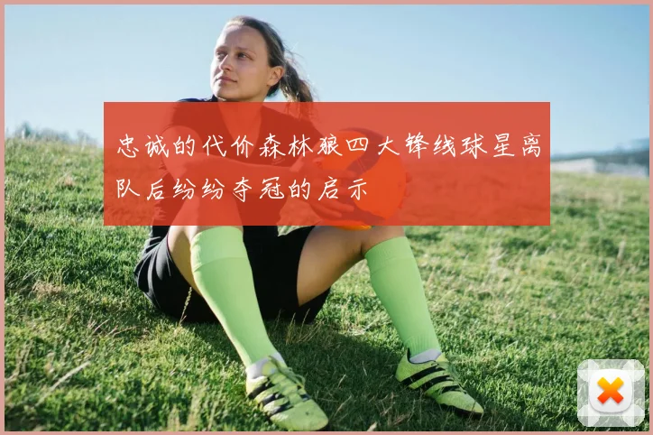 忠诚的代价森林狼四大锋线球星离队后纷纷夺冠的启示