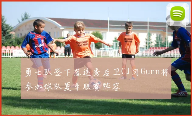 勇士队签下落选秀后卫CJ冈Gunn将参加球队夏季联赛阵容